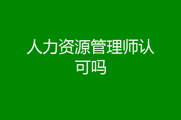 人力资源管理师认可吗