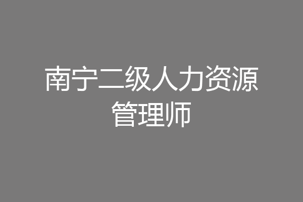 南宁二级人力资源管理师
