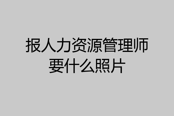 报人力资源管理师要什么照片