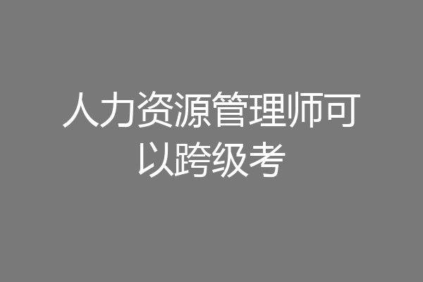 人力资源管理师可以跨级考