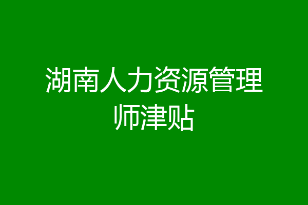 湖南人力资源管理师津贴