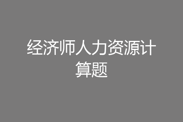 经济师人力资源计算题
