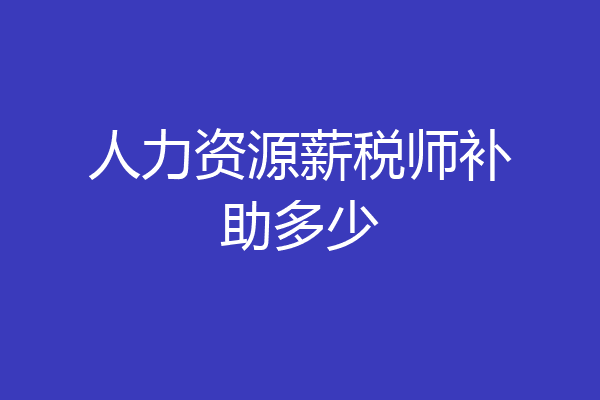 人力资源薪税师补助多少