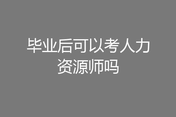 毕业后可以考人力资源师吗