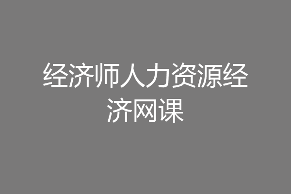 经济师人力资源经济网课