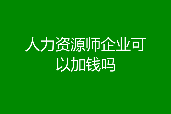 人力资源师企业可以加钱吗