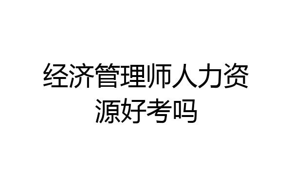 经济管理师人力资源好考吗