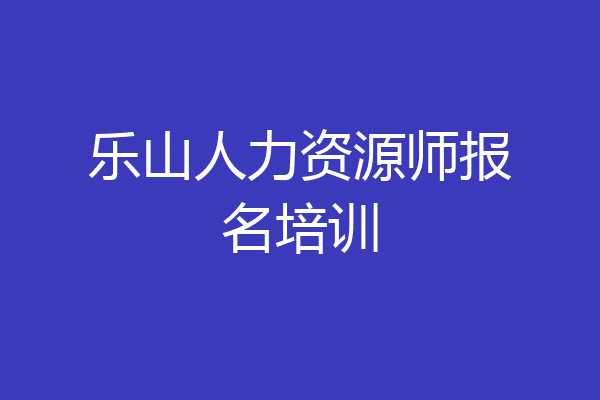 乐山人力资源师报名培训