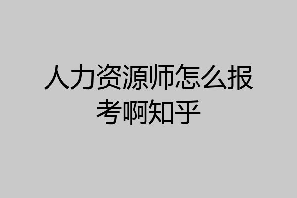 人力资源师怎么报考啊知乎