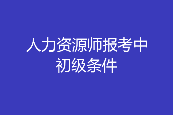 人力资源师报考中初级条件