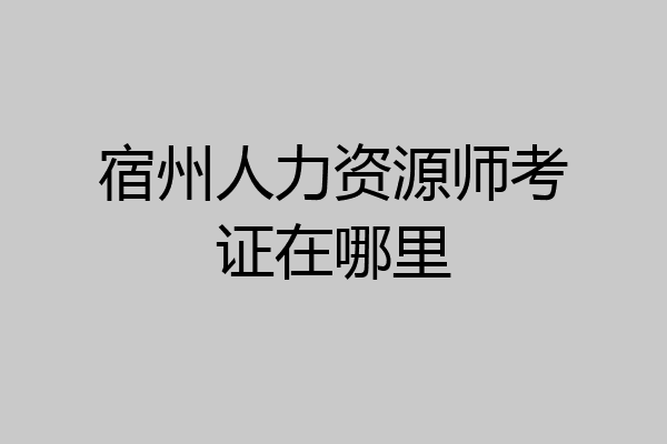 宿州人力资源师考证在哪里