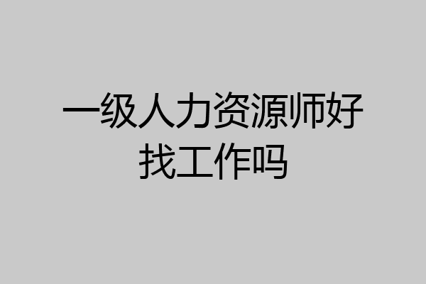 一级人力资源师好找工作吗
