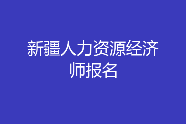新疆人力资源经济师报名