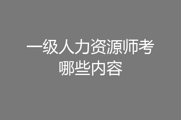 一级人力资源师考哪些内容