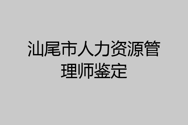 汕尾市人力资源管理师鉴定