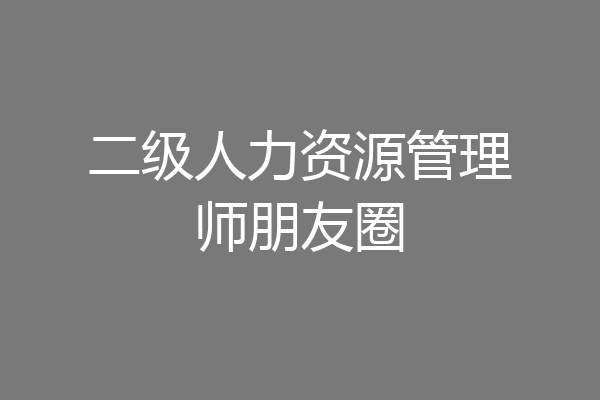 二级人力资源管理师朋友圈