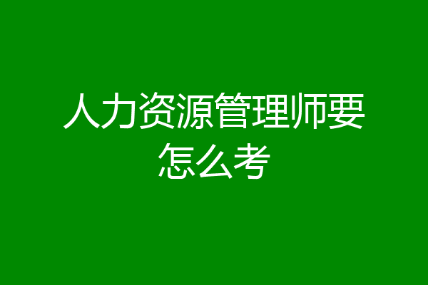 人力资源管理师要怎么考