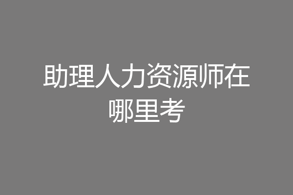 助理人力资源师在哪里考