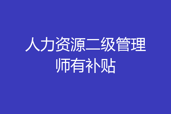 人力资源二级管理师有补贴