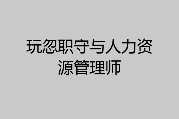 玩忽职守与人力资源管理师