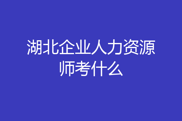 湖北企业人力资源师考什么