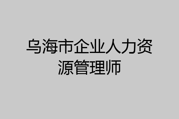 乌海市企业人力资源管理师