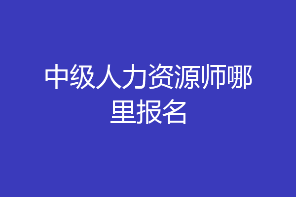 中级人力资源师哪里报名