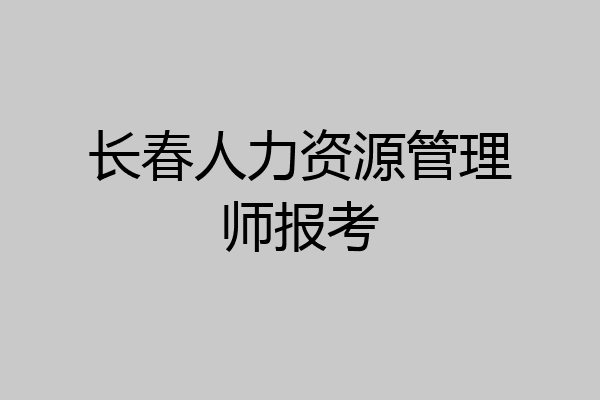长春人力资源管理师报考