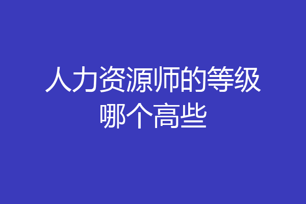人力资源师的等级哪个高些