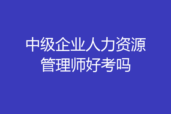 中级企业人力资源管理师好考吗