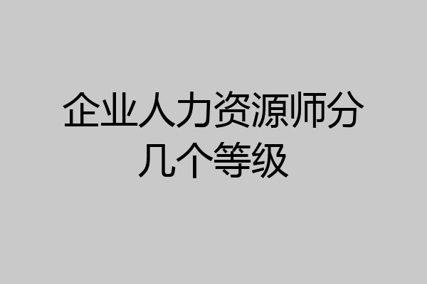 企业人力资源师分几个等级