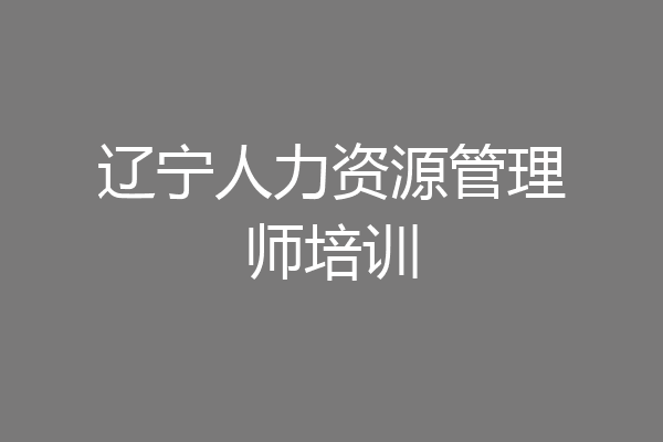 辽宁人力资源管理师培训