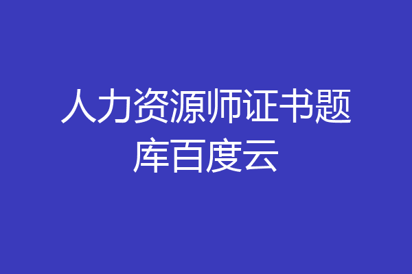 人力资源师证书题库百度云