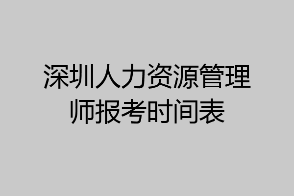 深圳人力资源管理师报考时间表