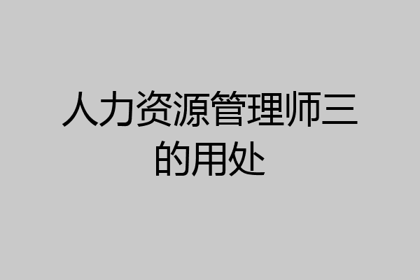 人力资源管理师三的用处
