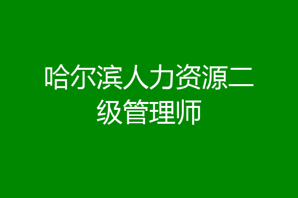 哈尔滨人力资源二级管理师