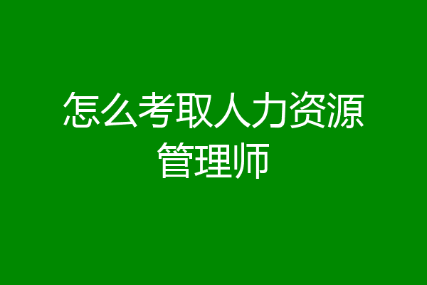 怎么考取人力资源管理师