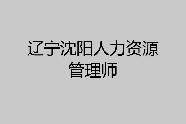 辽宁沈阳人力资源管理师
