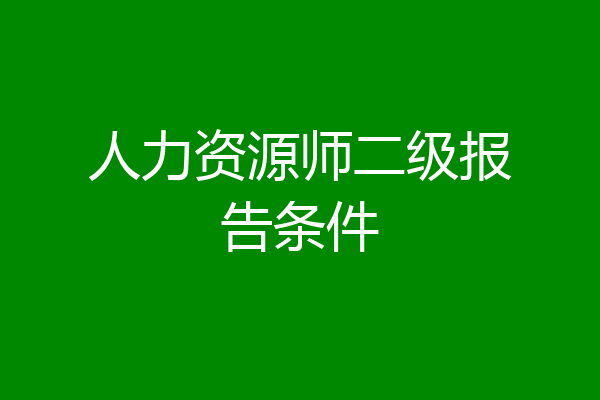 人力资源师二级报告条件