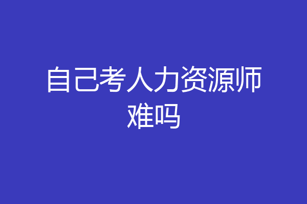 自己考人力资源师难吗