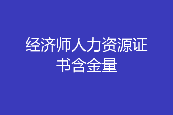 经济师人力资源证书含金量