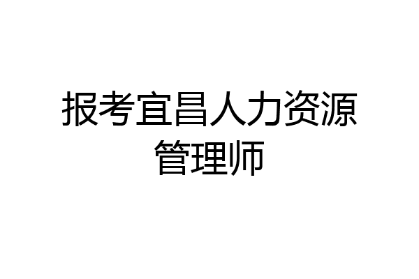报考宜昌人力资源管理师