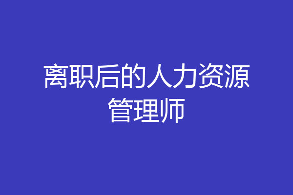 离职后的人力资源管理师