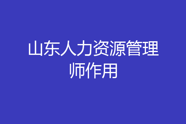 山东人力资源管理师作用