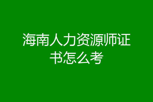 海南人力资源师证书怎么考