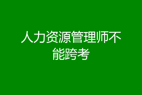 人力资源管理师不能跨考