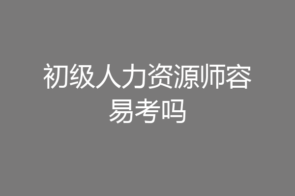 初级人力资源师容易考吗