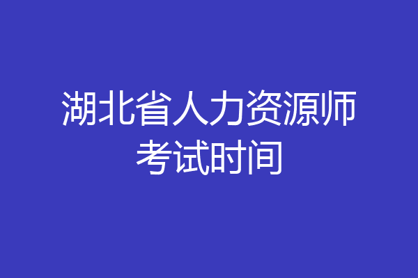 湖北省人力资源师考试时间