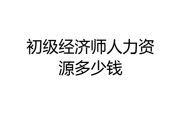 初级经济师人力资源多少钱