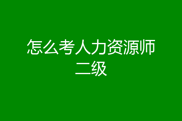 怎么考人力资源师二级